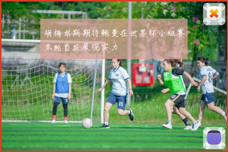 胡梅尔斯期待鲍曼在世界杯小组赛末轮首发展现实力