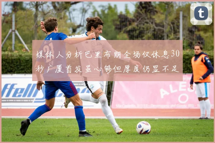 媒体人分析巴里布朗全场仅休息30秒广厦首发虽心够但厚度仍显不足