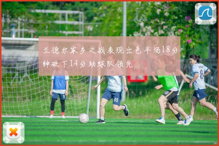 兰德尔家乡之战表现出色半场18分钟砍下14分助球队领先