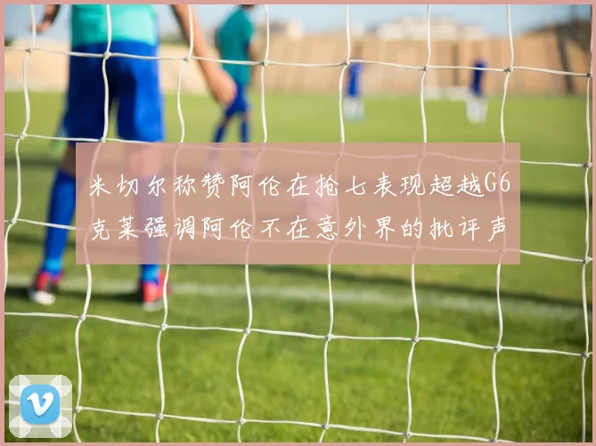 米切尔称赞阿伦在抢七表现超越G6克莱强调阿伦不在意外界的批评声音